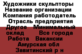 Художники-скульпторы › Название организации ­ Компания-работодатель › Отрасль предприятия ­ Другое › Минимальный оклад ­ 1 - Все города Работа » Вакансии   . Амурская обл.,Завитинский р-н